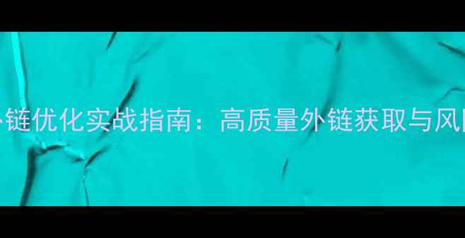 图片 百度SEO外链优化实战指南：高质量外链获取与风险控制全2