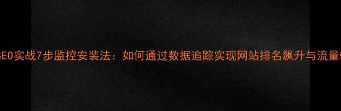 图片 百度SEO实战7步监控安装法：如何通过数据追踪实现网站排名飙升与流量转化2