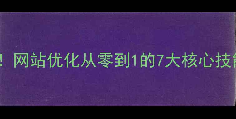 图片 百度SEO实战指南新手必看！网站优化从零到1的7大核心技能（附避坑清单+工具包）2