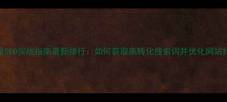 图片 百度SEO实战指南最新排行：如何获取高转化搜索词并优化网站排名