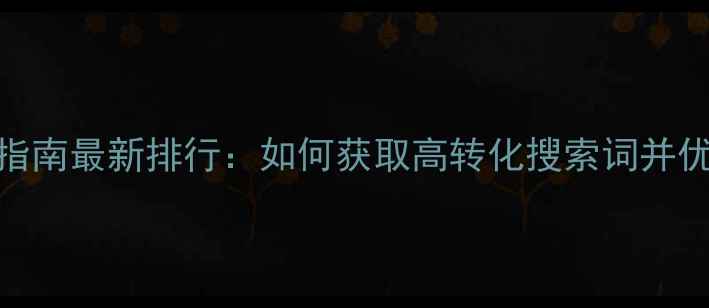 图片 百度SEO实战指南最新排行：如何获取高转化搜索词并优化网站排名2