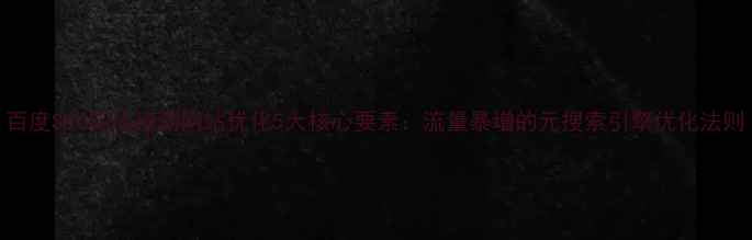 图片 百度SEO实战指南网站优化5大核心要素：流量暴增的元搜索引擎优化法则
