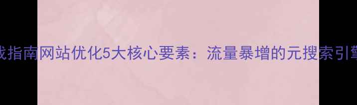 图片 百度SEO实战指南网站优化5大核心要素：流量暴增的元搜索引擎优化法则2