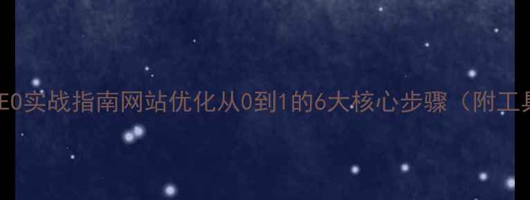 图片 百度SEO实战指南网站优化从0到1的6大核心步骤（附工具包）