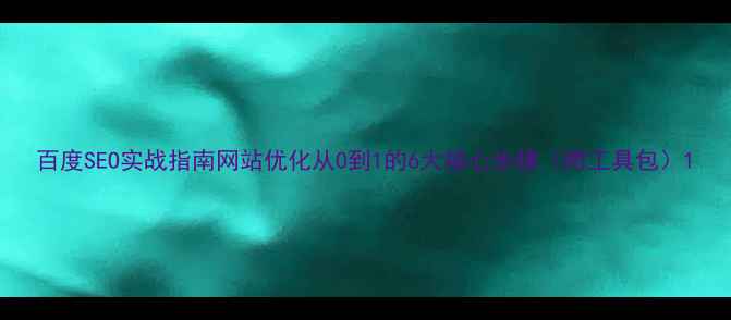 图片 百度SEO实战指南网站优化从0到1的6大核心步骤（附工具包）1