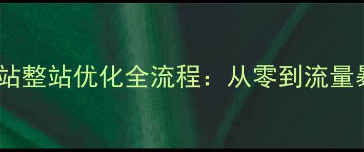 图片 百度SEO实战指南网站整站优化全流程：从零到流量暴涨的7大核心步骤1