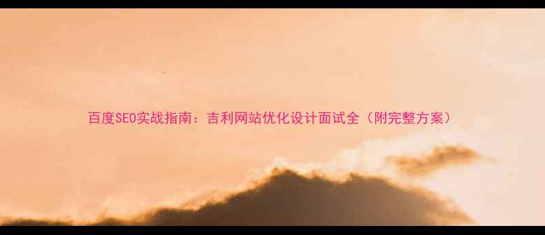 图片 百度SEO实战指南：吉利网站优化设计面试全（附完整方案）