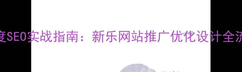 图片 百度SEO实战指南：新乐网站推广优化设计全流程
