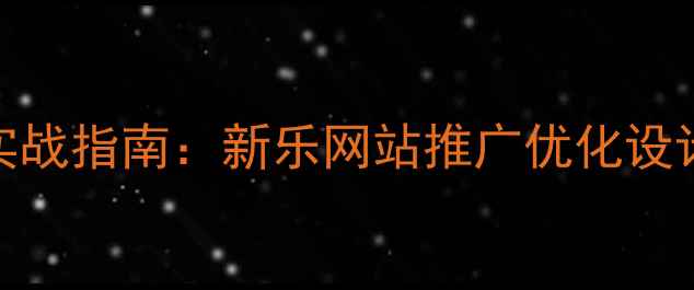 图片 百度SEO实战指南：新乐网站推广优化设计全流程2