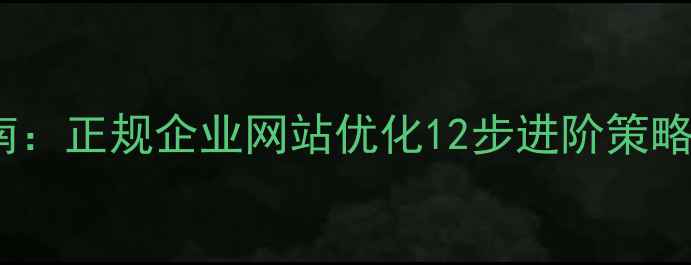 图片 百度SEO实战指南：正规企业网站优化12步进阶策略（附最新数据）