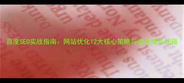 图片 百度SEO实战指南：网站优化12大核心策略与流量增长秘籍