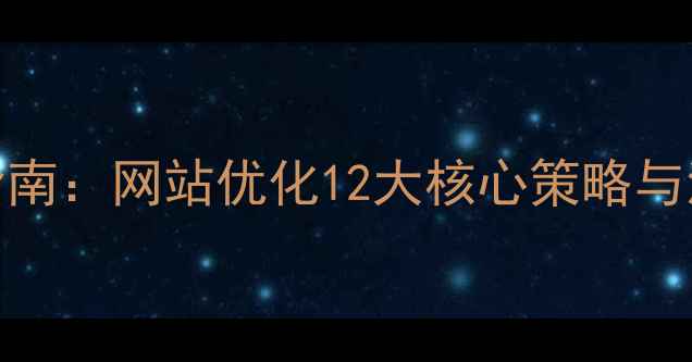 图片 百度SEO实战指南：网站优化12大核心策略与流量增长秘籍2