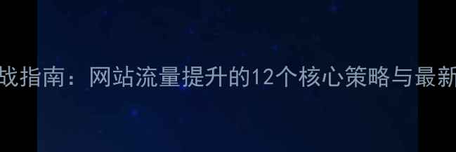 图片 百度SEO实战指南：网站流量提升的12个核心策略与最新算法解读1