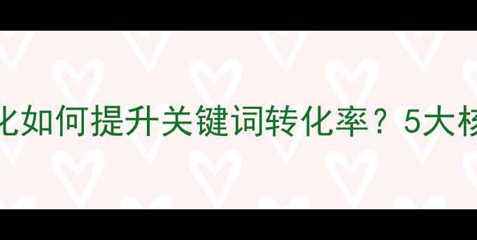 图片 百度SEO实战网站优化如何提升关键词转化率？5大核心策略与实操案例1