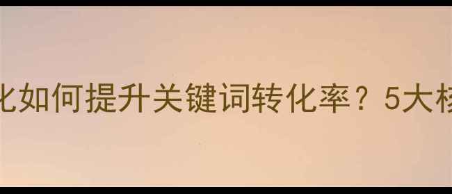 图片 百度SEO实战网站优化如何提升关键词转化率？5大核心策略与实操案例2