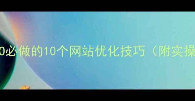 图片 百度SEO必做的10个网站优化技巧（附实操案例）