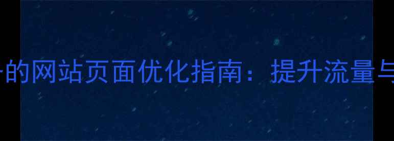 图片 百度SEO必备的网站页面优化指南：提升流量与转化全攻略