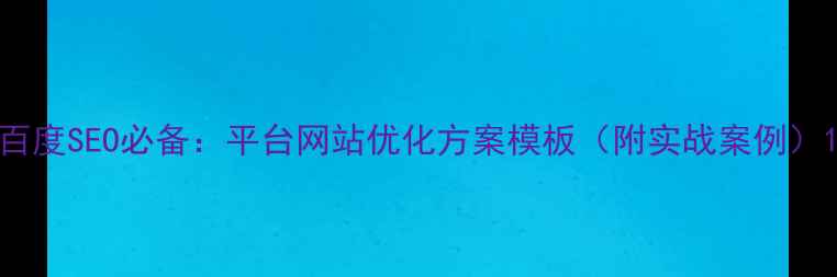 图片 百度SEO必备：平台网站优化方案模板（附实战案例）1