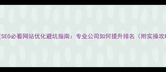 图片 百度SEO必看网站优化避坑指南：专业公司如何提升排名（附实操攻略）