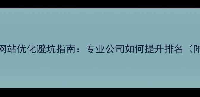 图片 百度SEO必看网站优化避坑指南：专业公司如何提升排名（附实操攻略）1