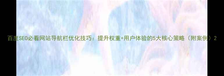 图片 百度SEO必看网站导航栏优化技巧：提升权重+用户体验的5大核心策略（附案例）2