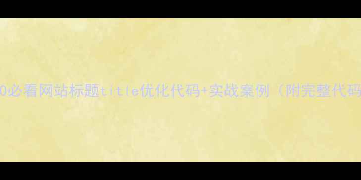图片 百度SEO必看网站标题title优化代码+实战案例（附完整代码模板）