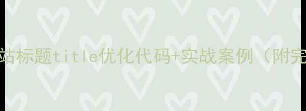 图片 百度SEO必看网站标题title优化代码+实战案例（附完整代码模板）1