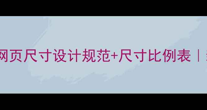 图片 百度SEO必看网页尺寸设计规范+尺寸比例表｜新手必收藏！