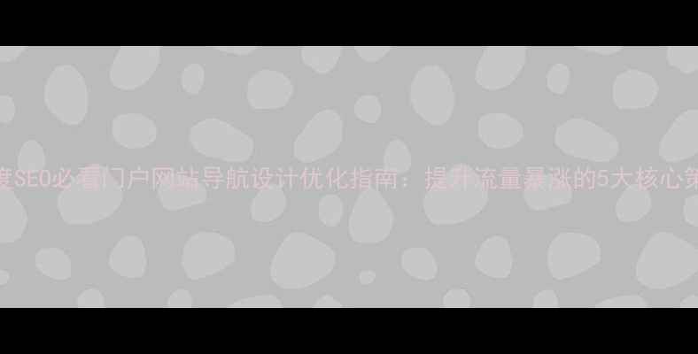 图片 百度SEO必看门户网站导航设计优化指南：提升流量暴涨的5大核心策略