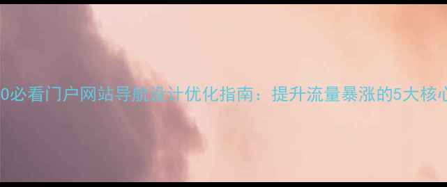 图片 百度SEO必看门户网站导航设计优化指南：提升流量暴涨的5大核心策略2