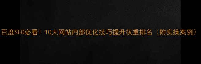 图片 百度SEO必看！10大网站内部优化技巧提升权重排名（附实操案例）