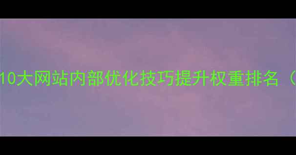 图片 百度SEO必看！10大网站内部优化技巧提升权重排名（附实操案例）1