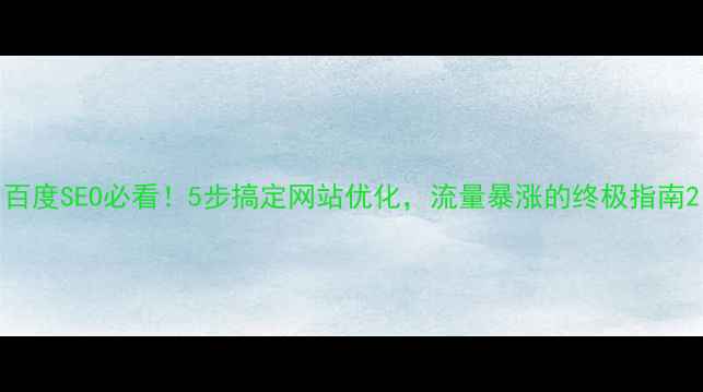 图片 百度SEO必看！5步搞定网站优化，流量暴涨的终极指南2