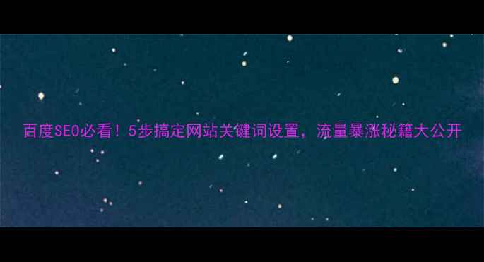 图片 百度SEO必看！5步搞定网站关键词设置，流量暴涨秘籍大公开