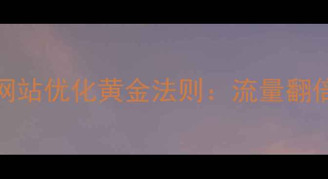 图片 百度SEO必看！网站优化黄金法则：流量翻倍秘籍+避坑指南