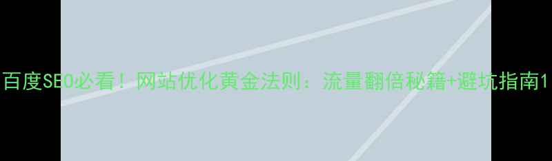 图片 百度SEO必看！网站优化黄金法则：流量翻倍秘籍+避坑指南1