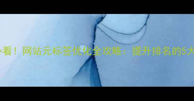 图片 百度SEO必看！网站元标签优化全攻略：提升排名的5大核心技巧