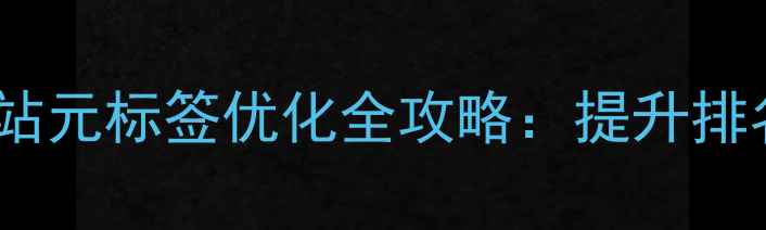 图片 百度SEO必看！网站元标签优化全攻略：提升排名的5大核心技巧1