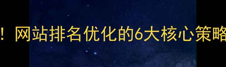 图片 百度SEO必看！网站排名优化的6大核心策略与实操指南2