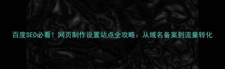 图片 百度SEO必看！网页制作设置站点全攻略：从域名备案到流量转化