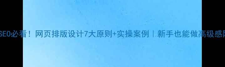 图片 百度SEO必看！网页排版设计7大原则+实操案例｜新手也能做高级感网站2