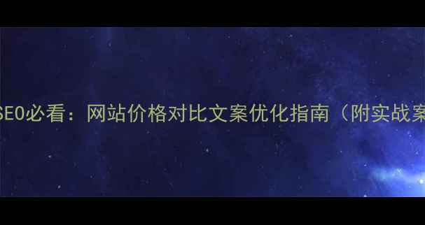 图片 百度SEO必看：网站价格对比文案优化指南（附实战案例）