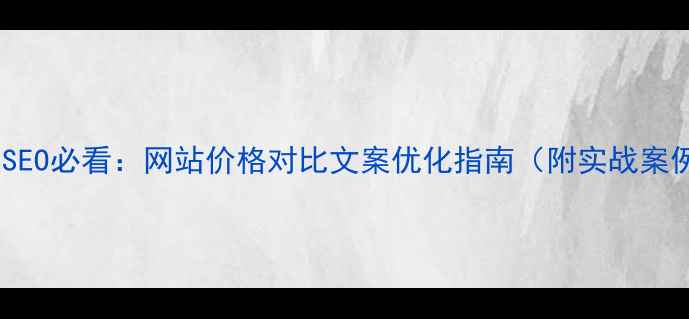 图片 百度SEO必看：网站价格对比文案优化指南（附实战案例）2