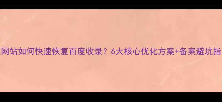 图片 百度SEO必读未备案网站如何快速恢复百度收录？6大核心优化方案+备案避坑指南（附实操案例）2