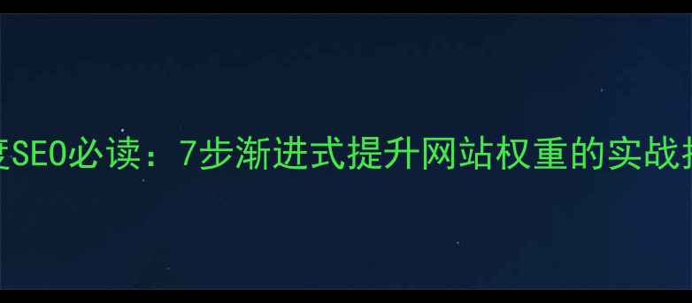 图片 百度SEO必读：7步渐进式提升网站权重的实战指南