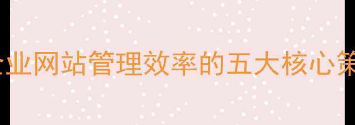 图片 百度SEO提升企业网站管理效率的五大核心策略与实战案例