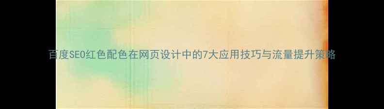 图片 百度SEO红色配色在网页设计中的7大应用技巧与流量提升策略