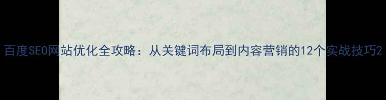 图片 百度SEO网站优化全攻略：从关键词布局到内容营销的12个实战技巧2