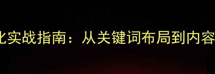 图片 百度SEO网站排名优化实战指南：从关键词布局到内容升级的12个核心策略