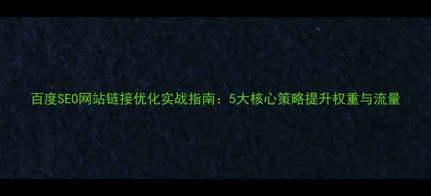 图片 百度SEO网站链接优化实战指南：5大核心策略提升权重与流量